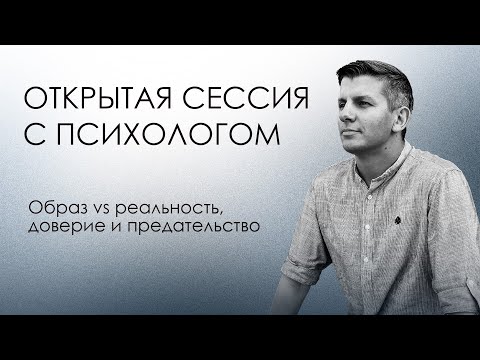 Видео: Открытая сессия с психологом | Образ vs реальность, доверие и предательство. Юлия 3 из 5