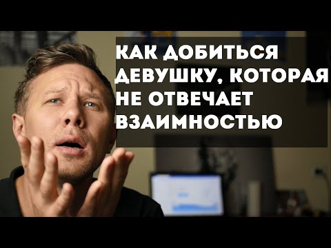 Видео: Как добиться девушки, которая не отвечает взаимностью