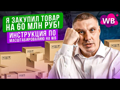Видео: Я закупил товар на 60 млн руб! | Инструкция по масштабированию на Wildberries