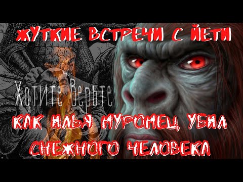 Видео: Жуткие встречи с Йети:КАК ИЛЬЯ МУРОМЕЦ УБИЛ СНЕЖНОГО ЧЕЛОВЕКА.