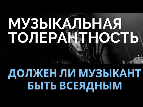 Видео: Толерантность к МУЗЫКЕ или должен ли музыкант быть "ВСЕЯДНЫМ"?