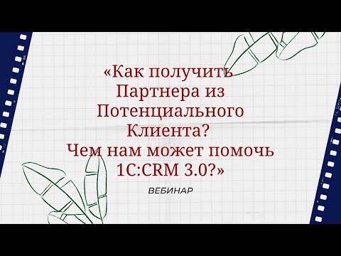 Видео: Вебинар «Как получить Партнера из Потенциального Клиента? Чем нам может помочь 1С:CRM 3.0?»