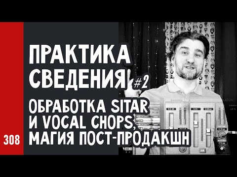 Видео: ПРАКТИКА СВЕДЕНИЯ ч.2 / многослойная обработка SITAR и vocal chops, магия пост-продакшн (№308)