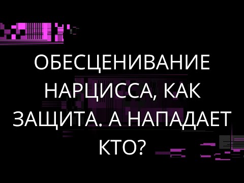 Видео: ОБЕСЦЕНИВАНИЕ НАРЦИССА, КАК ЗАЩИТА. А НАПАДАЕТ КТО?