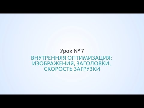 Видео: Внутренняя оптимизация: изображения, заголовки, скорость загрузки - Урок №7, Школа SEO