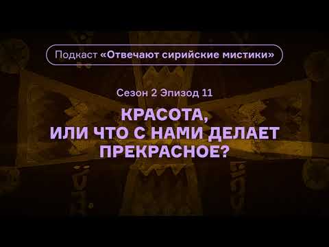 Видео: Красота, или Что с нами делает прекрасное? Подкаст «Отвечают сирийские мистики». АУДИО