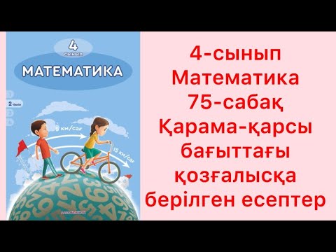 Видео: 4 сынып Математика 75 сабақ Қарама-қарсы бағыттағы қозғалысқа берілген есептер