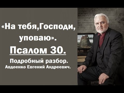 Видео: Псалом 30. "На тебя, Господи, уповаю". Подробный разбор. Авдеенко Евгений Андреевич.