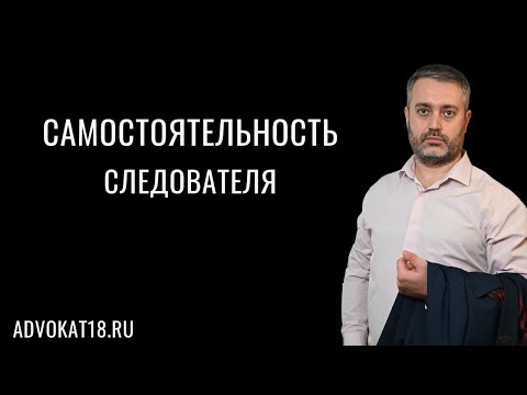 Видео: Самостоятельность следователя при расследовании преступления - уголовное дело и адвокат Ихсанов