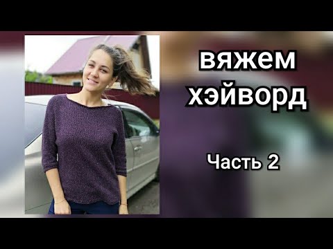 Видео: Хэйворд спицами. Часть 2 - корпус, рукава