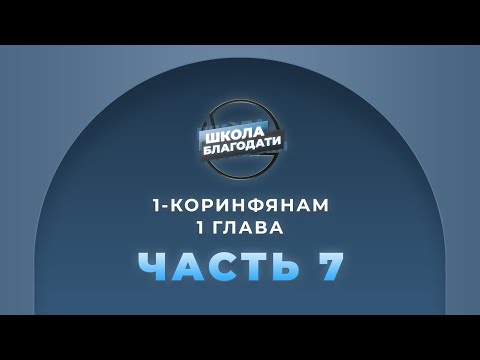 Видео: Школа Благодати | 1-е Послание к Коринфянам | ЧАСТЬ 7