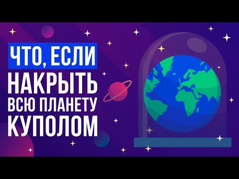 Видео: Что, если накрыть всю планету КУПОЛОМ?