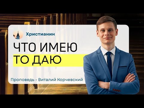 Видео: Что имею то даю — Виталий В. Корчевский 📖 Еф. 5:18, 1 Кор. 14:26. Проповедь