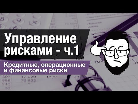 Видео: Управление рисками - ч.1. Кредитные, операционные и финансовые риски.