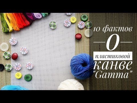 Видео: 10 фактов о пластиковой канве «GAMMA»