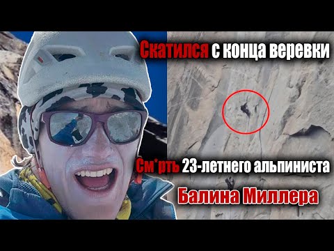 Видео: Скатился с конца веревки: жуткий конец 23-летнего альпиниста Балина Миллера на горе Эль-Капитан