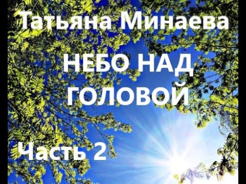 Видео: Татьяна Минаева НЕБО НАД ГОЛОВОЙ. Часть 2 из 4