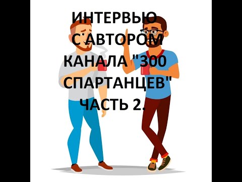 Видео: 2 часть. Дружеское интервью с автором канала "300 спартанцев".