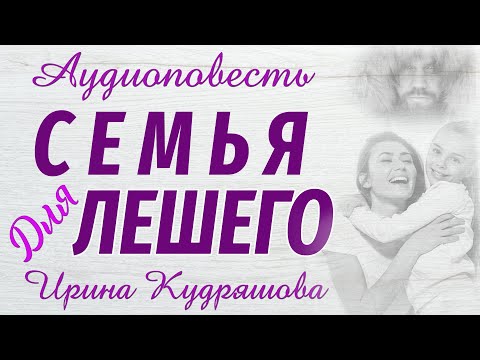 Видео: СЕМЬЯ ДЛЯ ЛЕШЕГО. Новая аудиоповесть. Ирина Кудряшова