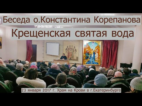 Видео: Крещенская святая вода. Беседа о.Константина Корепанова (23.01.2017)