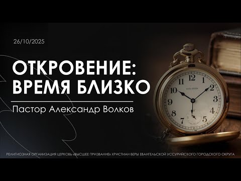 Видео: Откровение: Время близко. Пастор Александр Волков. 26.10.2025