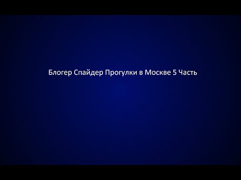 Видео: Блогер Спайдер Прогулки в Москве 5 Часть