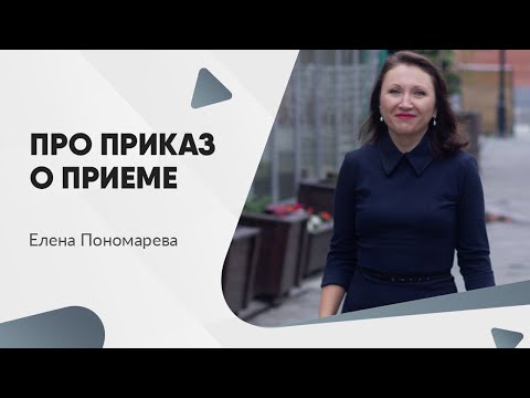 Видео: Зачем и как оформить приказ о приеме на работу - Елена Пономарева