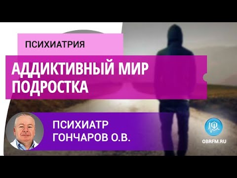 Видео: Психиатр Гончаров О.В.: Аддиктивный мир подростка