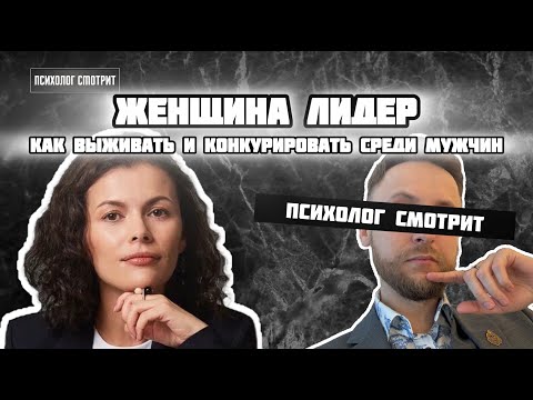 Видео: Психолог смотрит: Как женщине-лидеру конкурировать с мужчинами