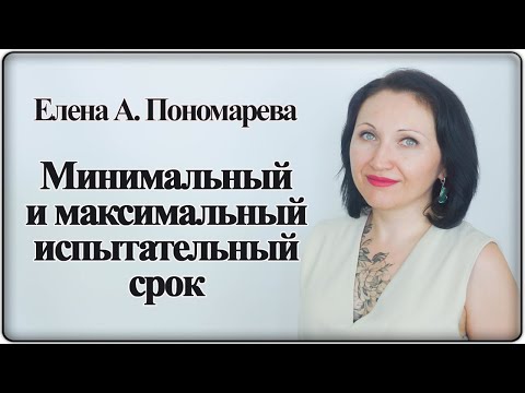 Видео: Минимальный и максимальный испытательный срок - Елена А. Пономарева