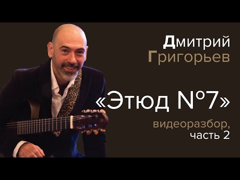Видео: Дмитрий Григорьев. Видео-разбор Этюда №7, часть 2.