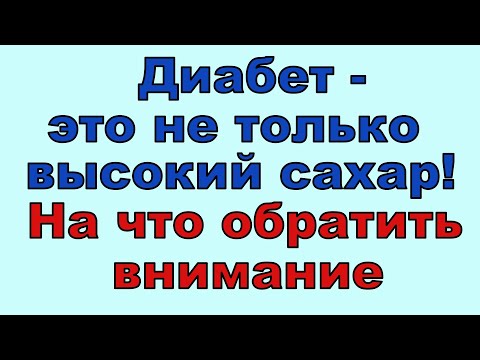 Видео: Диабет - не только высокий сахар. Это и многое другое. На что нужно обязательно обратить внимание