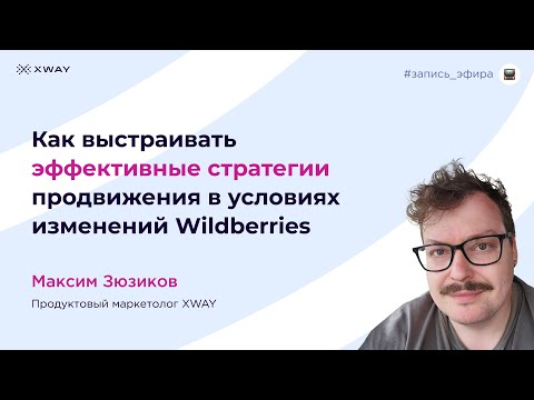 Видео: Как выстраивать эффективные стратегии продвижения в условиях изменений Wildberries