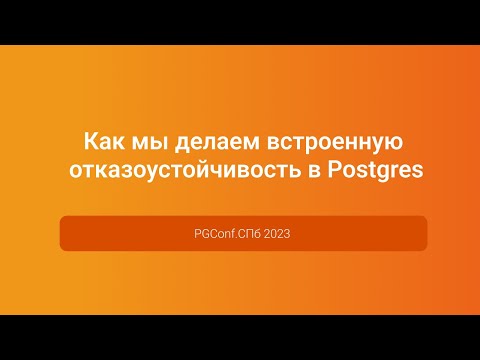 Видео: Как мы делаем встроенную отказоустойчивость в Postgres — Михаил Рутман, PGConf.СПб 2023