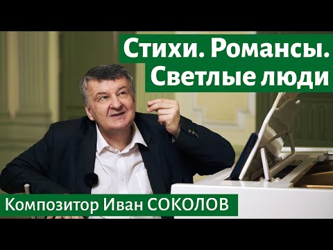 Видео: Рассказ 15.  Стихи. Романсы. Светлые люди. | Беседы композитора Ивана Соколова.