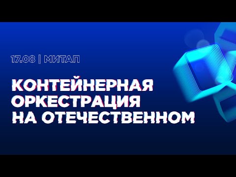 Видео: Митап «Контейнерная оркестрация на отечественном»