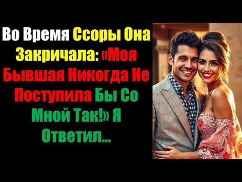 Видео: Во Время Ссоры Она Закричала: «Моя Бывшая Никогда Не Поступила Бы Со Мной Так!» Я Ответил...