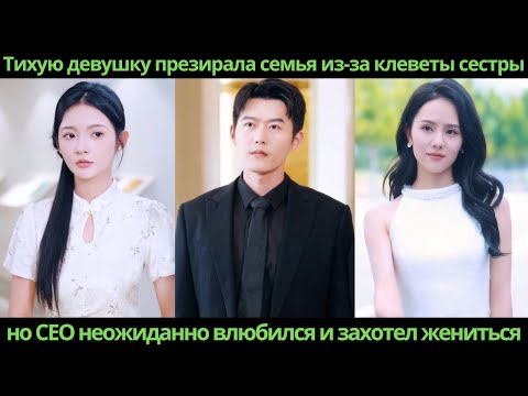 Видео: Тихую девушку презирала семья из-за клеветы сестры, но CEO неожиданно влюбился и захотел жениться