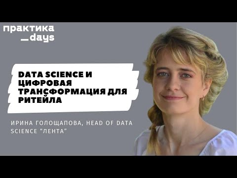 Видео: Data science и цифровая трансформация для ритейла. Ирина Голощапова, Head Of Data Science “Лента”