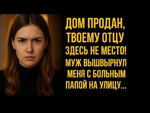 Видео: Дом продан, твоему отцу здесь не место! Муж выгнал меня с больным папой на улицу…