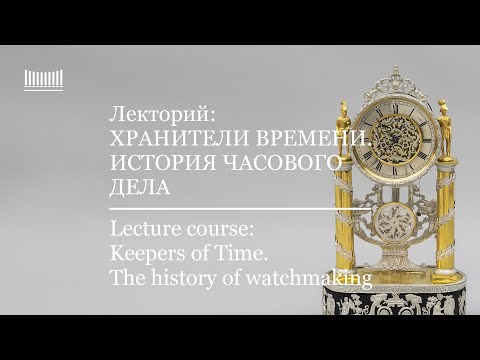Видео: Лекция "Хранители времени. История часового дела". Часть 2.
