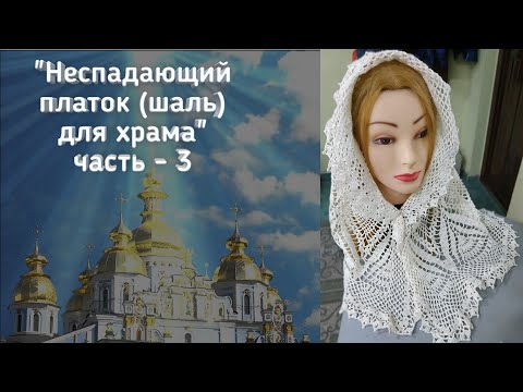 Видео: "Неспадающий платок (шаль) для храма" часть - 3