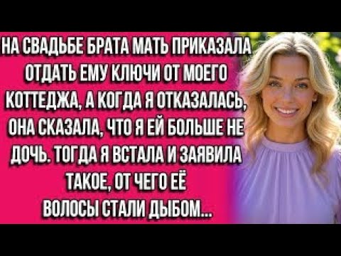 Видео: На свадьбе брата мать приказала отдать ему ключи от моего коттеджа, а когда я отказалась, она...