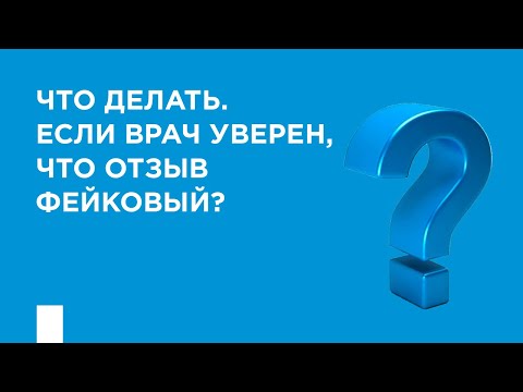 Видео: Что делать, если врач уверен, что отзыв на ПроДокторов фейковый?