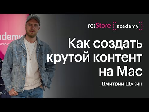 Видео: Как создать крутой контент на Mac. Дмитрий Щукин (Академия re:Store)