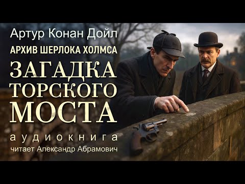Видео: Шерлок Холмс раскрывает новую тайну! Загадка торского моста. Артур Конан Дойл.