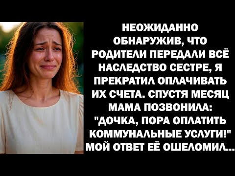 Видео: Узнав, что родители передали всё имущество сестре, я отказалась финансировать их расходы. Но вскоре.