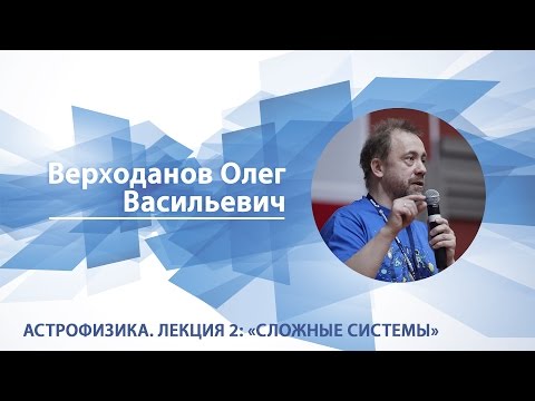 Видео: Астрофизика. Лекция 2: "Сложные системы" / Олег Верходанов
