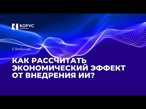 Видео: Вебинар «Как рассчитать экономический эффект от внедрения ИИ?»