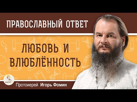Видео: ЛЮБОВЬ И ВЛЮБЛЁННОСТЬ. Протоиерей Игорь Фомин